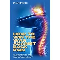 How To Win The War Against Back Pain: A scientific based guide to healing painful back pains, joints, neck pains, preventing injuries and rebuilding your body. How To Win The War Against Back Pain: A scientific based guide to healing painful back pains, joints, neck pains, preventing injuries and rebuilding your body. Hardcover Kindle