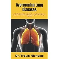 Overcoming Lung Diseases: The Perfect Self Care Guide To Lung Diseases Cure, Treatment, Management And Recovery For Your Complete Wellness Overcoming Lung Diseases: The Perfect Self Care Guide To Lung Diseases Cure, Treatment, Management And Recovery For Your Complete Wellness Paperback Kindle
