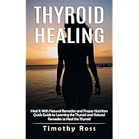 Thyroid Healing: Heal It With Natural Remedies and Proper Nutrition (Quick Guide to Learning the Thyroid and Natural Remedies to Heal the Thyroid) Thyroid Healing: Heal It With Natural Remedies and Proper Nutrition (Quick Guide to Learning the Thyroid and Natural Remedies to Heal the Thyroid) Paperback