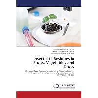 Insecticide Residues in Fruits, Vegetables and Crops: Organophosphorous Insecticides, Organochlorine Insecticides - Movement of pesticides in the Environment, Soil Insecticide Residues in Fruits, Vegetables and Crops: Organophosphorous Insecticides, Organochlorine Insecticides - Movement of pesticides in the Environment, Soil Paperback