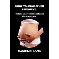 Fruit to avoid when pregnant : Fruit and food you should be beware of when pregnant Fruit to avoid when pregnant : Fruit and food you should be beware of when pregnant Kindle Paperback
