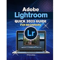 Adobe Lightroom Quick 2023 Guide For Beginners: Master the Art of Digital Photography Editing with Adobe's Latest Lightroom Release
