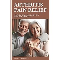 Arthritis Pain Relief: How to Manage Pain and Improve Mobility (Aging Well Series) Arthritis Pain Relief: How to Manage Pain and Improve Mobility (Aging Well Series) Paperback Kindle