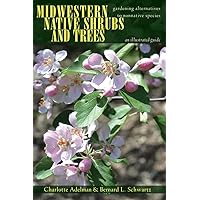 Midwestern Native Shrubs and Trees: Gardening Alternatives to Nonnative Species: An Illustrated Guide Midwestern Native Shrubs and Trees: Gardening Alternatives to Nonnative Species: An Illustrated Guide Paperback Kindle Hardcover
