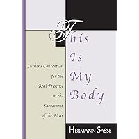 This Is My Body: Luther's Contention for the Real Presence in the Sacrament of the Altar This Is My Body: Luther's Contention for the Real Presence in the Sacrament of the Altar Paperback Hardcover