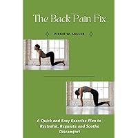 The Back Pain Fix: A Quick and Easy Exercise Plan to Restraint, Regulate and Soothe Discomfort The Back Pain Fix: A Quick and Easy Exercise Plan to Restraint, Regulate and Soothe Discomfort Paperback Kindle