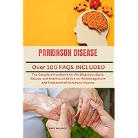 PARKINSON DISEASE: The Complete Handbook for the Diagnosis, Signs, Causes, and Nutritional Advice on the Management and Treatment of Parkinson Disease