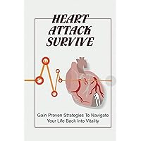 Heart Attack Survive: Gain Proven Strategies To Navigate Your Life Back Into Vitality