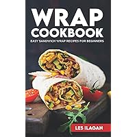 Wrap Cookbook: Easy Sandwich Wrap Recipes for Beginners, Delicious Sandwiches for Breakfast, Lunch, and Dinner Wrap Cookbook: Easy Sandwich Wrap Recipes for Beginners, Delicious Sandwiches for Breakfast, Lunch, and Dinner Paperback Kindle