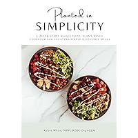 Planted in Simplicity: A Quick-Start Whole Food, Plant-Based Cookbook for Creating Simple & Healthy Meals Planted in Simplicity: A Quick-Start Whole Food, Plant-Based Cookbook for Creating Simple & Healthy Meals Paperback Kindle