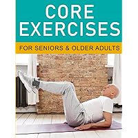 Core Exercises for Seniors - Exercise for Seniors - Exercise for Older Adults - Strength Training Workouts for Seniors Core Exercises for Seniors - Exercise for Seniors - Exercise for Older Adults - Strength Training Workouts for Seniors Paperback