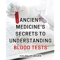 Ancient Medicine's Secrets to Understanding Blood Tests: Unveiling the Hidden Knowledge of Blood Tests: Ancient Medicine's Path to Health Optimization