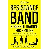 YELLOW WORKOUT BOOK: RESISTANCE BAND STRENGTH TRAINING FOR SENIORS: AT-HOME AND ON-THE-GO EXERCISES TO IMPROVE STRENGTH AND HEALTHY AGING
