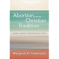 Abortion and the Christian Tradition: A Pro-Choice Theological Ethic Abortion and the Christian Tradition: A Pro-Choice Theological Ethic Paperback Kindle
