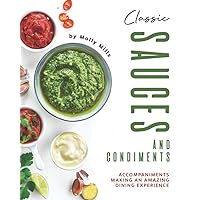 Classic Sauces and Condiments: Accompaniments Making an Amazing Dining Experience Classic Sauces and Condiments: Accompaniments Making an Amazing Dining Experience Paperback