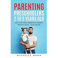 Parenting Preschoolers 2 to 5 Years Old: 20 Tips for Parents from Preschool Teachers (Parenting Tips & Tricks)