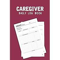 Caregiver Daily Log Book: A Caregiver Daily Log Book for cares to help keep their notes organized and Record details of care given each day