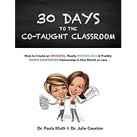 30 Days to the Co-taught Classroom: How to Create an Amazing, Nearly Miraculous & Frankly Earth-Shattering Partnership in One Month or Less 30 Days to the Co-taught Classroom: How to Create an Amazing, Nearly Miraculous & Frankly Earth-Shattering Partnership in One Month or Less Paperback