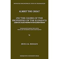 Albert The Great On the Causes of the Properties of the Elements: Liber De Causis Proprietatium Elementorum (Mediaeval Philosophical Texts in Translation) Albert The Great On the Causes of the Properties of the Elements: Liber De Causis Proprietatium Elementorum (Mediaeval Philosophical Texts in Translation) Paperback