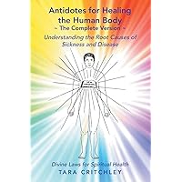 Antidotes for Healing the Human Body The Complete Version: Understanding the Root Causes of Sickness and Disease Antidotes for Healing the Human Body The Complete Version: Understanding the Root Causes of Sickness and Disease Paperback Kindle Hardcover