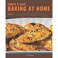 Simple & Easy Baking At Home: Over 50 Amazingly Easy Recipes to Bake Cakes, Cookie And More With Your Air Fryer. Simple & Easy Baking At Home: Over 50 Amazingly Easy Recipes to Bake Cakes, Cookie And More With Your Air Fryer. Paperback