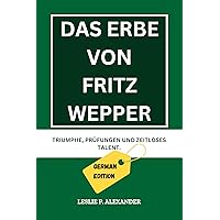 DAS ERBE VON FRITZ WEPPER: Triumphe, Prüfungen und zeitloses Talent. (German Edition) DAS ERBE VON FRITZ WEPPER: Triumphe, Prüfungen und zeitloses Talent. (German Edition) Kindle Paperback