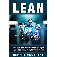 Lean: What You Need to Know About Lean Six Sigma, Agile Project Management, Scrum and Kanban