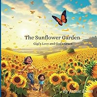 The Sunflower Garden: Gigi's Love and God's Grace The Sunflower Garden: Gigi's Love and God's Grace Paperback