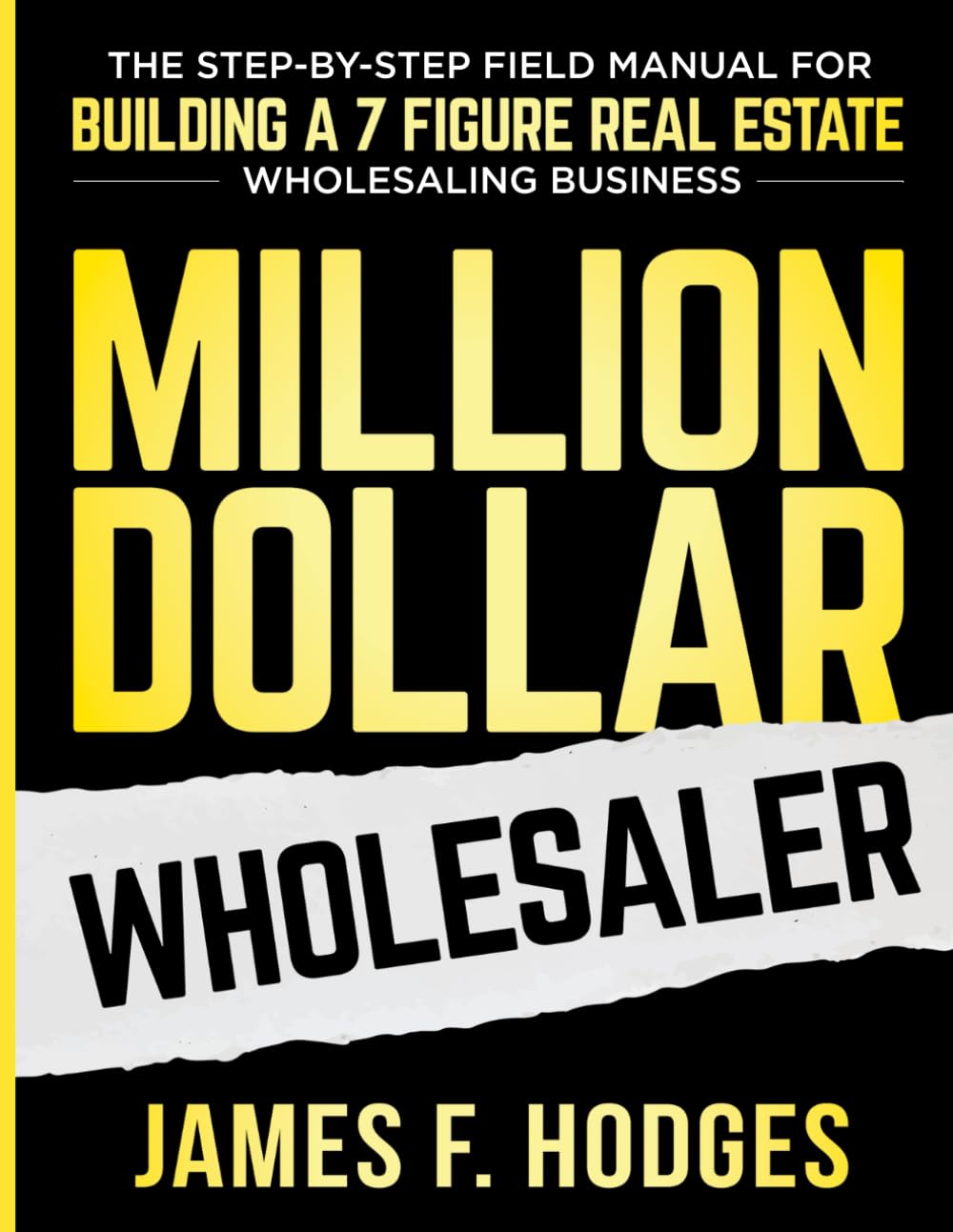 Million Dollar Wholesaler: The Step-By-Step Field Manual For Building A 7-Figure Real Estate Wholesaling Business