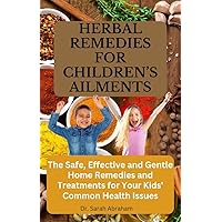 HERBAL REMEDIES FOR CHILDREN’S AILMENTS : The Safe, Effective and Gentle Home Remedies and Treatments for Your Kids' Common Health Issues HERBAL REMEDIES FOR CHILDREN’S AILMENTS : The Safe, Effective and Gentle Home Remedies and Treatments for Your Kids' Common Health Issues Kindle Paperback