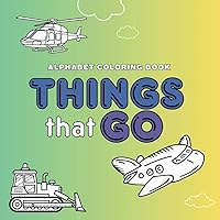 Things That Go Alphabet Coloring Book: Fun, Educational Coloring Pages Featuring Trucks, Cars, Planes, Boats, and Things That Go From A-Z For Preschoolers or Kindergarteners Ages 3-6