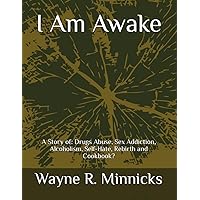 I Am Awake: A story of: Drugs Abuse, Sex Addiction, Alcoholism, Self-Hate, Rebirth and Cookbook? I Am Awake: A story of: Drugs Abuse, Sex Addiction, Alcoholism, Self-Hate, Rebirth and Cookbook? Paperback Kindle Hardcover