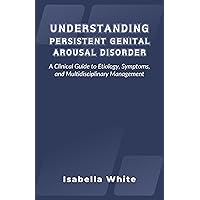 Understanding Persistent Genital Arousal Disorder: A Clinical Guide to Etiology, Symptoms, and Multidisciplinary Management Understanding Persistent Genital Arousal Disorder: A Clinical Guide to Etiology, Symptoms, and Multidisciplinary Management Kindle Hardcover Paperback