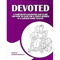 Devoted: A Caregiver’s Handbook and Guide for How to Care for a Family Member in a Nursing Home Facility Devoted: A Caregiver’s Handbook and Guide for How to Care for a Family Member in a Nursing Home Facility Paperback Kindle