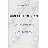 How the Power of Abstinence Changed My Life: Proven steps that will help you gain control over your sex life How the Power of Abstinence Changed My Life: Proven steps that will help you gain control over your sex life Kindle Paperback