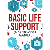 Basic Life Support (BLS) Provider Manual: Complete Step-By-Step Guide That Covers Everything You Need To Know Basic Life Support (BLS) Provider Manual: Complete Step-By-Step Guide That Covers Everything You Need To Know Paperback Kindle