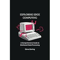 Exploring Edge Computing: A Comprehensive Guide to Distributed Data Processing (Tech books) Exploring Edge Computing: A Comprehensive Guide to Distributed Data Processing (Tech books) Kindle Paperback