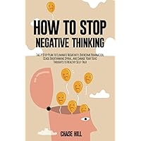 How to Stop Negative Thinking: The 7-Step Plan to Eliminate Negativity, Overcome Rumination, Cease Overthinking Spiral, and Change Your Toxic Thoughts ... (Master the Art of Self-Improvement)