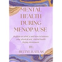 MENTAL HEALTH DURING MENOPAUSE: A GUIDE ON WHAT IS AND HOW TO BALANCE YOUR PHYSICAL AND MENTAL HEALTH DURING MENOPAUSE MENTAL HEALTH DURING MENOPAUSE: A GUIDE ON WHAT IS AND HOW TO BALANCE YOUR PHYSICAL AND MENTAL HEALTH DURING MENOPAUSE Kindle Paperback