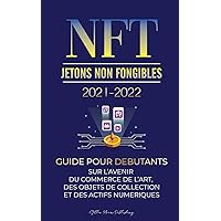 NFT (Jetons Non Fongibles) 2021-2022: Guide pour Débutants sur l'Avenir du Commerce de l'Art, des Objets de Collection et des Actifs Numériques ... (L'Université Crypto Expert) (French Edition)