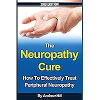 The Neuropathy Cure: How to Effectively Treat Peripheral Neuropathy The Neuropathy Cure: How to Effectively Treat Peripheral Neuropathy Paperback Kindle