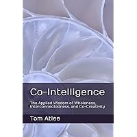 Co-Intelligence: The Applied Wisdom of Wholeness, Interconnectedness, and Co-Creativity