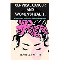 Cervical Cancer and Women's Health: Exploring the Intersection of Gender and Disease (The Cervical Cancer Chronicles) Cervical Cancer and Women's Health: Exploring the Intersection of Gender and Disease (The Cervical Cancer Chronicles) Paperback Kindle