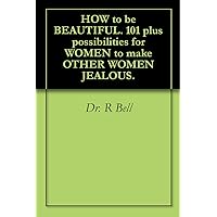 HOW to be BEAUTIFUL. 101 plus possibilities for WOMEN to make OTHER WOMEN JEALOUS.