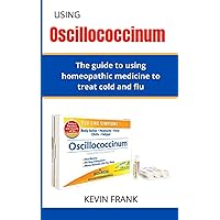 USING OSCILLOCOCCINUM: The guide to using homeopathic medicine to treat cold and flu