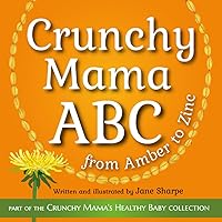 Crunchy Mama ABC: from Amber to Zinc (Crunchy Mama's Healthy Baby Series)