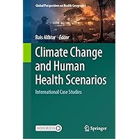 Climate Change and Human Health Scenarios: International Case Studies (Global Perspectives on Health Geography) Climate Change and Human Health Scenarios: International Case Studies (Global Perspectives on Health Geography) Kindle Hardcover