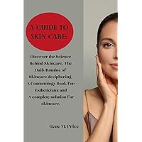 A Guide to Skin Care :: Discover the Science Behind Skincare, The Daily Routine of Skincare deciphering, A Cosmetology Book for Estheticians and a complete solution for skincare. A Guide to Skin Care :: Discover the Science Behind Skincare, The Daily Routine of Skincare deciphering, A Cosmetology Book for Estheticians and a complete solution for skincare. Kindle Paperback