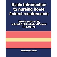 Basic introduction to nursing home federal requirements: Title 42, section 483, subpart B of the Code of Federal Regulations (Nursing home federal laws) Basic introduction to nursing home federal requirements: Title 42, section 483, subpart B of the Code of Federal Regulations (Nursing home federal laws) Paperback Kindle