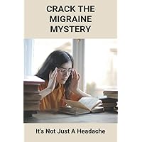 Crack The Migraine Mystery: It's Not Just A Headache: Management Of Chronic Migraines